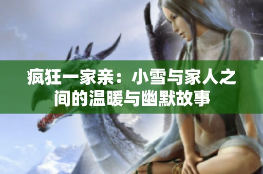 疯狂一家亲：小雪与家人之间的温暖与幽默故事