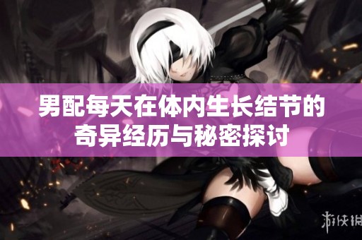 男配每天在体内生长结节的奇异经历与秘密探讨