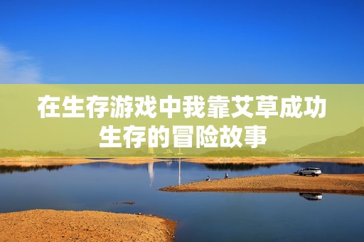 在生存游戏中我靠艾草成功生存的冒险故事