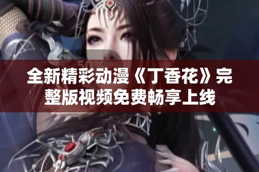 全新精彩动漫《丁香花》完整版视频免费畅享上线