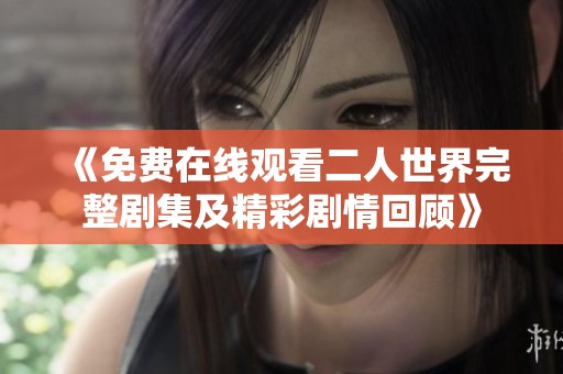 《免费在线观看二人世界完整剧集及精彩剧情回顾》