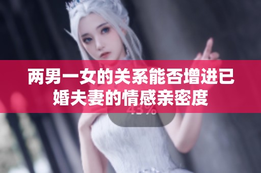 两男一女的关系能否增进已婚夫妻的情感亲密度