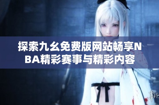 探索九幺免费版网站畅享NBA精彩赛事与精彩内容