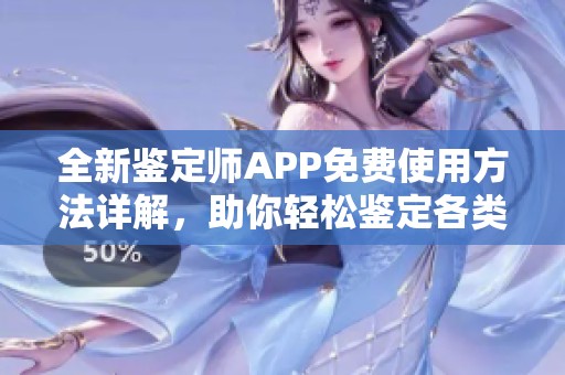 全新鉴定师APP免费使用方法详解，助你轻松鉴定各类物品
