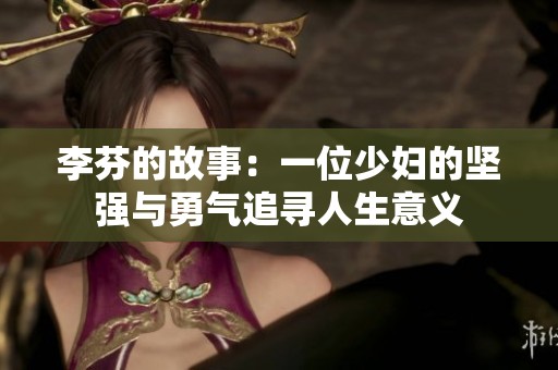 李芬的故事：一位少妇的坚强与勇气追寻人生意义