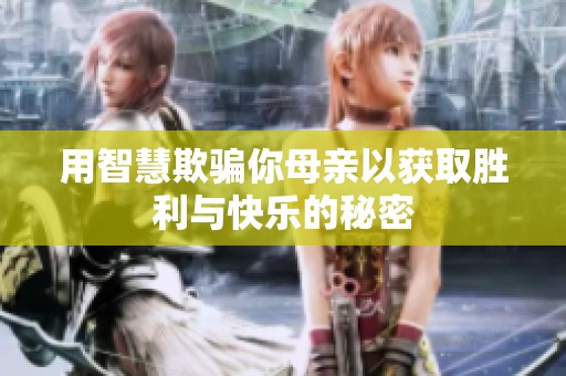 用智慧欺骗你母亲以获取胜利与快乐的秘密