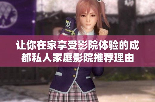 让你在家享受影院体验的成都私人家庭影院推荐理由