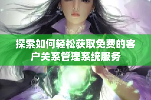 探索如何轻松获取免费的客户关系管理系统服务