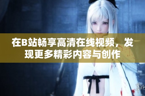 在B站畅享高清在线视频，发现更多精彩内容与创作