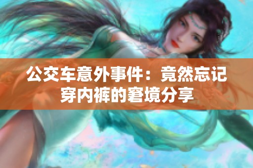 公交车意外事件：竟然忘记穿内裤的窘境分享