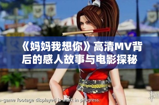 《妈妈我想你》高清MV背后的感人故事与电影探秘