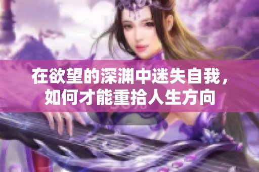 在欲望的深渊中迷失自我，如何才能重拾人生方向