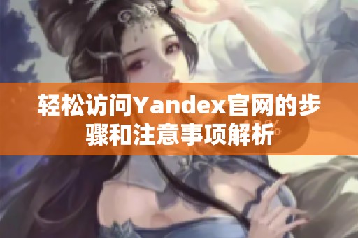 轻松访问Yandex官网的步骤和注意事项解析