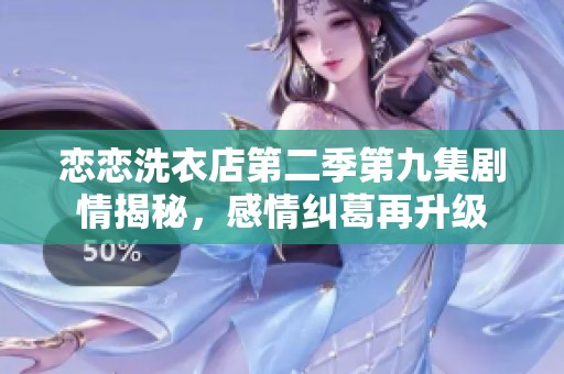 恋恋洗衣店第二季第九集剧情揭秘，感情纠葛再升级