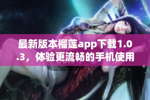 最新版本榴莲app下载1.0.3，体验更流畅的手机使用！