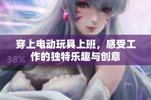 穿上电动玩具上班，感受工作的独特乐趣与创意