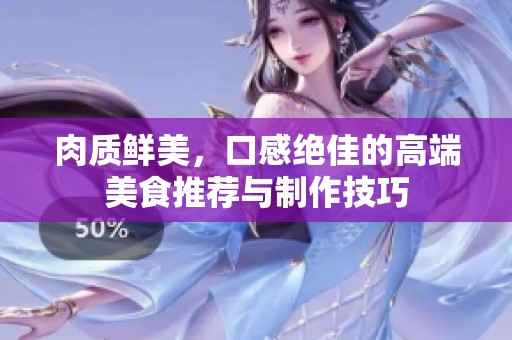 肉质鲜美，口感绝佳的高端美食推荐与制作技巧