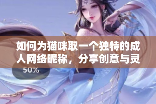 如何为猫咪取一个独特的成人网络昵称，分享创意与灵感