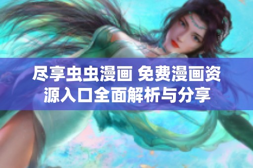 尽享虫虫漫画 免费漫画资源入口全面解析与分享