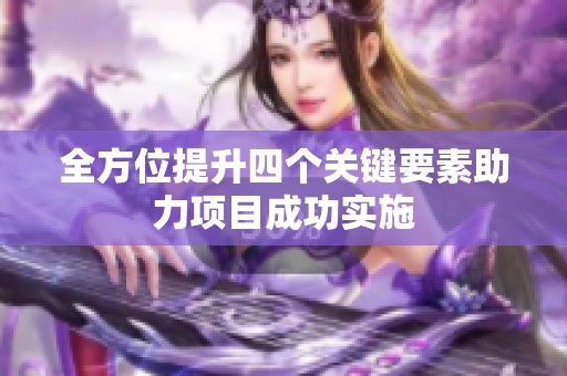 全方位提升四个关键要素助力项目成功实施