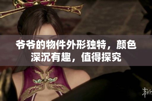 爷爷的物件外形独特，颜色深沉有趣，值得探究