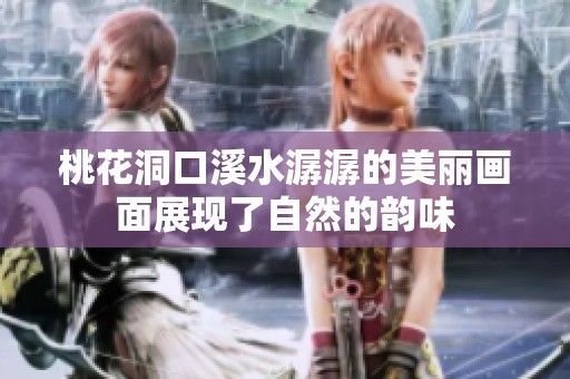 桃花洞口溪水潺潺的美丽画面展现了自然的韵味