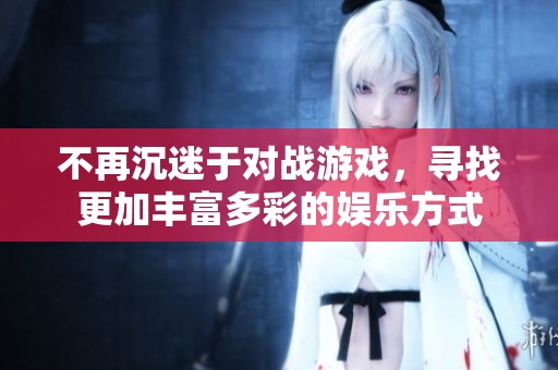 不再沉迷于对战游戏，寻找更加丰富多彩的娱乐方式