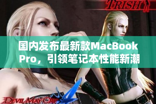 国内发布最新款MacBook Pro，引领笔记本性能新潮流