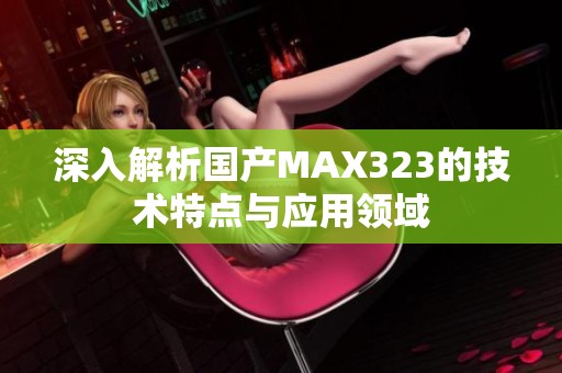 深入解析国产MAX323的技术特点与应用领域