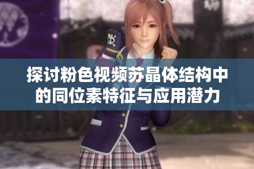 探讨粉色视频苏晶体结构中的同位素特征与应用潜力