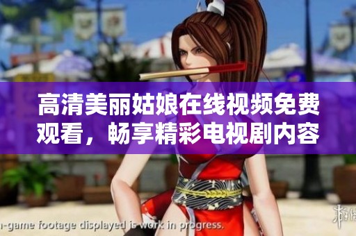 高清美丽姑娘在线视频免费观看，畅享精彩电视剧内容