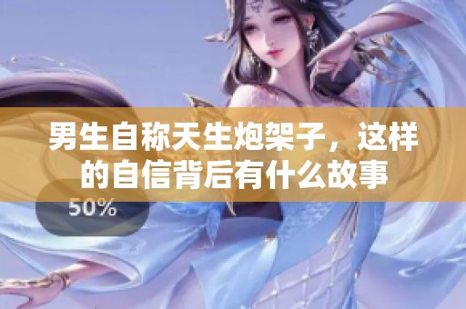 男生自称天生炮架子，这样的自信背后有什么故事