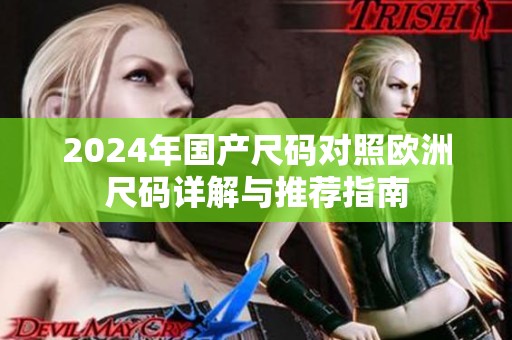 2024年国产尺码对照欧洲尺码详解与推荐指南