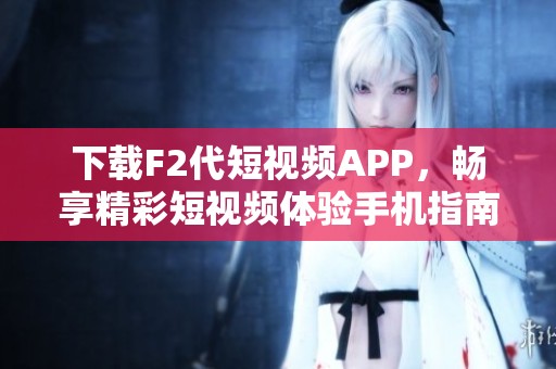 下载F2代短视频APP，畅享精彩短视频体验手机指南