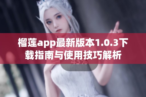 榴莲app最新版本1.0.3下载指南与使用技巧解析