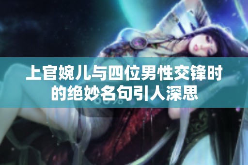 上官婉儿与四位男性交锋时的绝妙名句引人深思