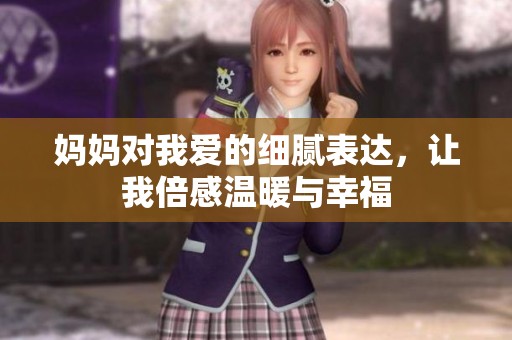 妈妈对我爱的细腻表达，让我倍感温暖与幸福