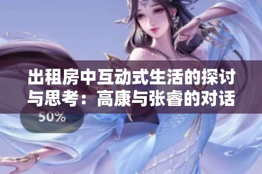 出租房中互动式生活的探讨与思考：高康与张睿的对话