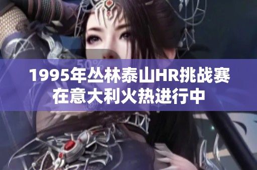 1995年丛林泰山HR挑战赛在意大利火热进行中