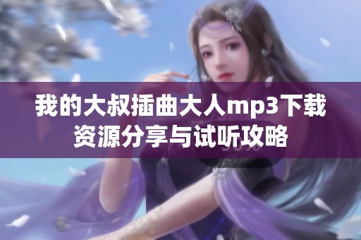 我的大叔插曲大人mp3下载资源分享与试听攻略
