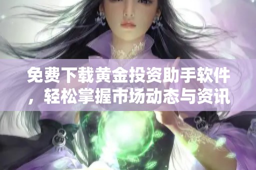 免费下载黄金投资助手软件，轻松掌握市场动态与资讯