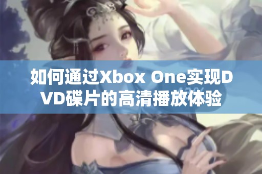 如何通过Xbox One实现DVD碟片的高清播放体验