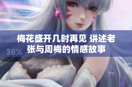 梅花盛开几时再见 讲述老张与周梅的情感故事