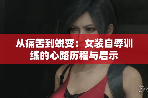 从痛苦到蜕变：女装自辱训练的心路历程与启示