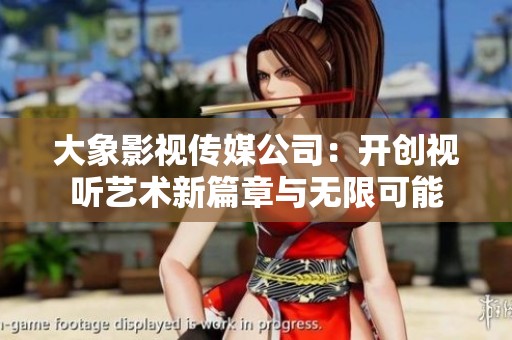 大象影视传媒公司：开创视听艺术新篇章与无限可能
