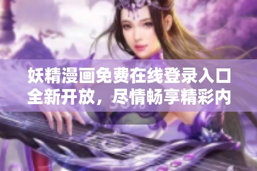 妖精漫画免费在线登录入口全新开放，尽情畅享精彩内容！