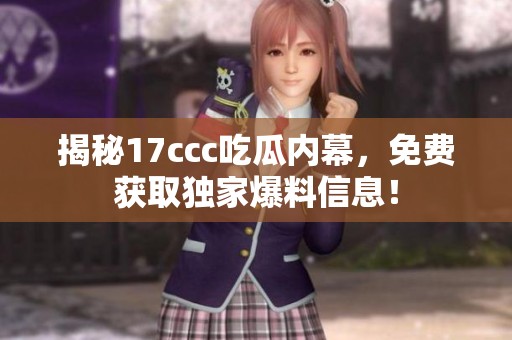 揭秘17ccc吃瓜内幕，免费获取独家爆料信息！