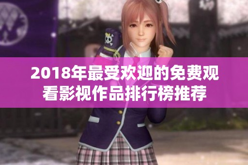 2018年最受欢迎的免费观看影视作品排行榜推荐