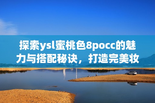 探索ysl蜜桃色8pocc的魅力与搭配秘诀，打造完美妆容