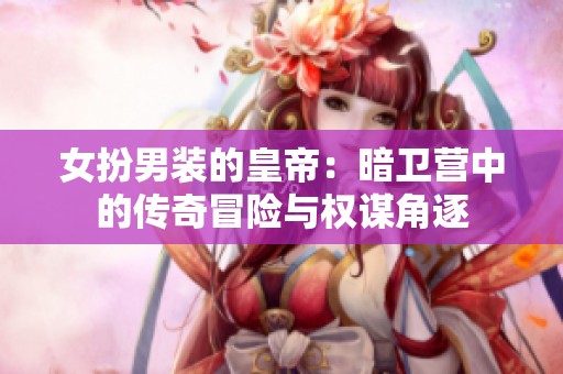 女扮男装的皇帝：暗卫营中的传奇冒险与权谋角逐